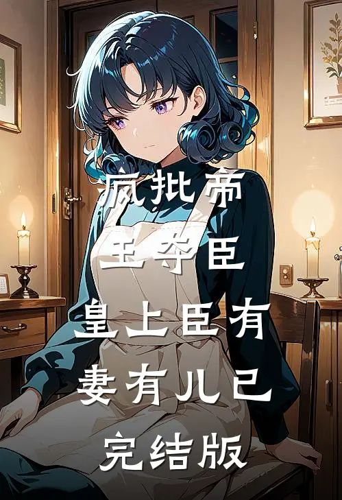 疯批帝王夺臣：皇上臣有妻有儿已完结版