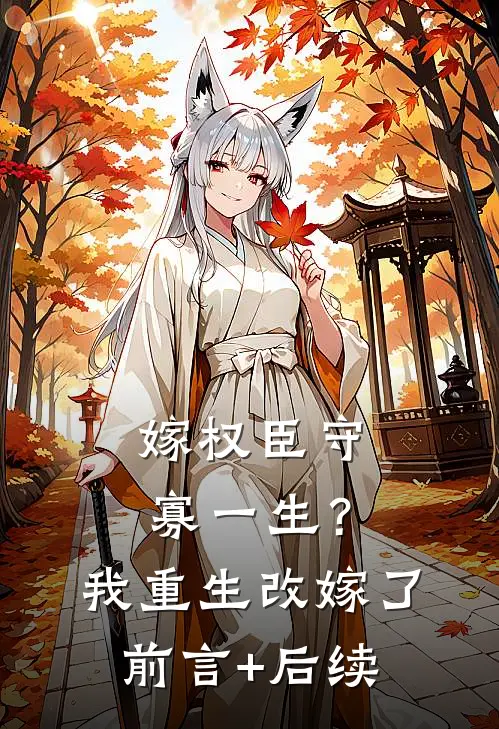 嫁权臣守寡一生？我重生改嫁了前言+后续