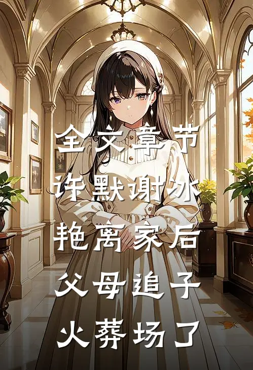 全文章节许默谢冰艳(离家后,父母追子火葬场了)