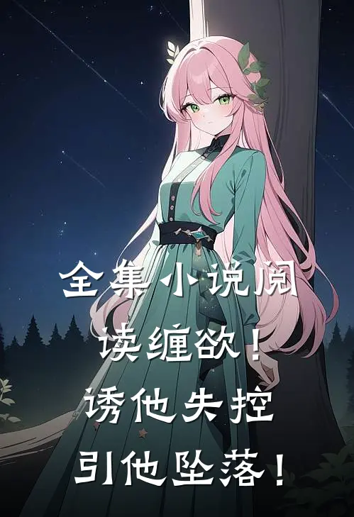 全集小说阅读缠欲！诱他失控，引他坠落！