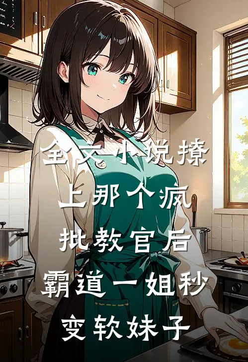 全文小说撩上那个疯批教官后,霸道一姐秒变软妹子