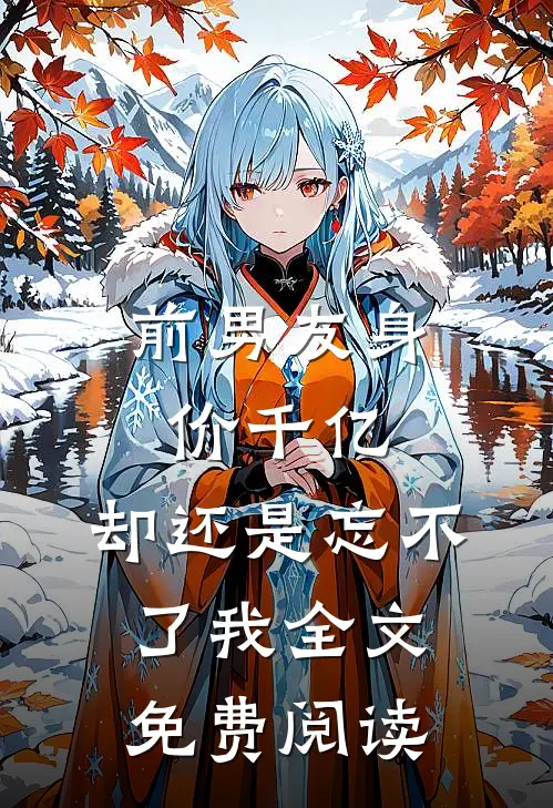 前男友身价千亿,却还是忘不了我全文免费阅读无弹窗