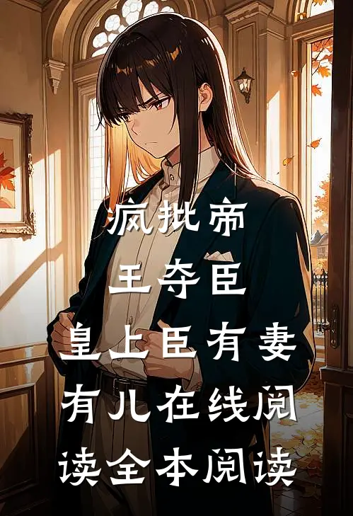 疯批帝王夺臣：皇上臣有妻有儿在线阅读全本阅读