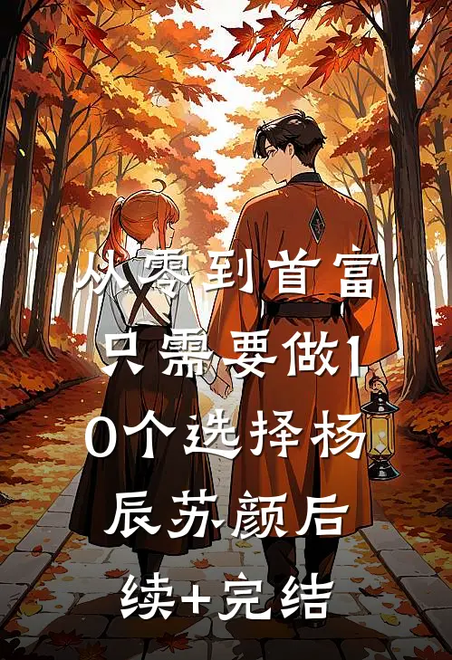 从零到首富，只需要做10个选择杨辰苏颜后续+完结