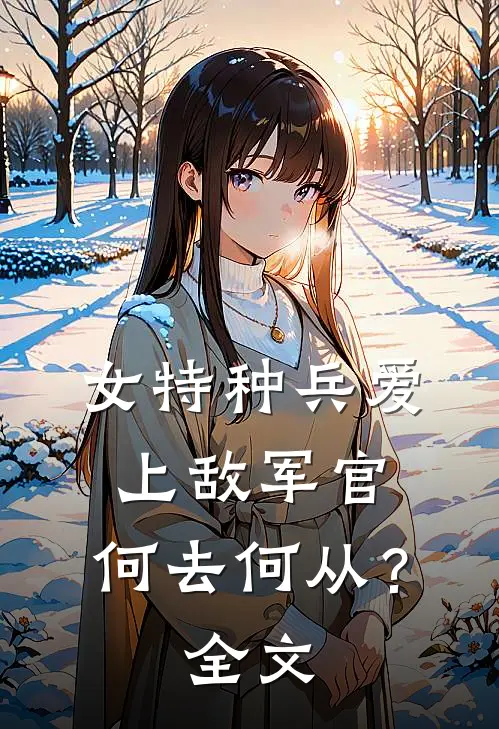 女特种兵爱上敌军官,何去何从?全文免费