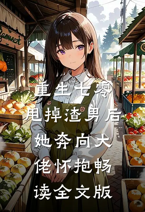 重生七零：甩掉渣男后，她奔向大佬怀抱畅读全文版