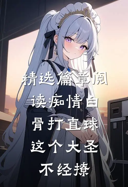 精选篇章阅读痴情白骨打直球，这个大圣不经撩