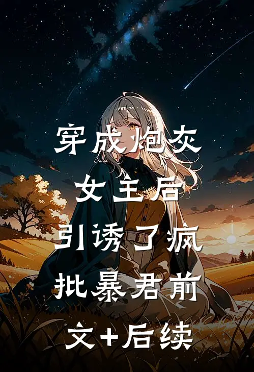 穿成炮灰女主后，引诱了疯批暴君前文+后续