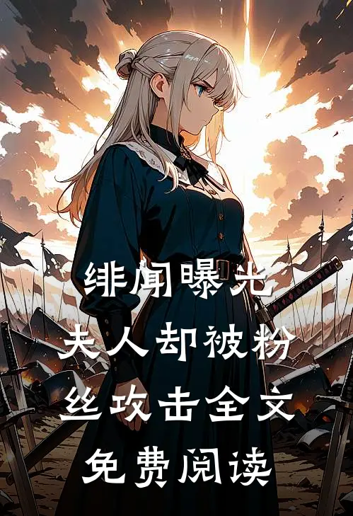 绯闻曝光,夫人却被粉丝攻击全文免费阅读