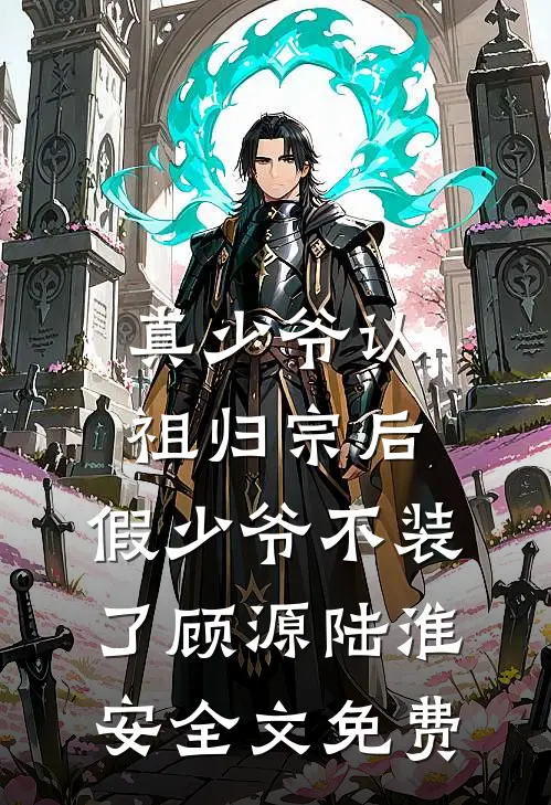 真少爷认祖归宗后，假少爷不装了顾源陆淮安全文免费