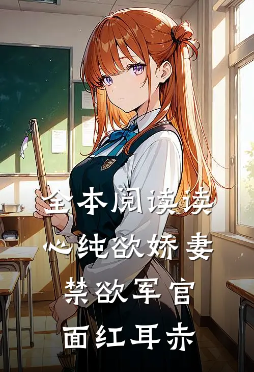 全本阅读读心纯欲娇妻，禁欲军官面红耳赤