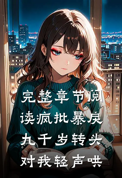 完整章节阅读疯批暴戾九千岁转头对我轻声哄,