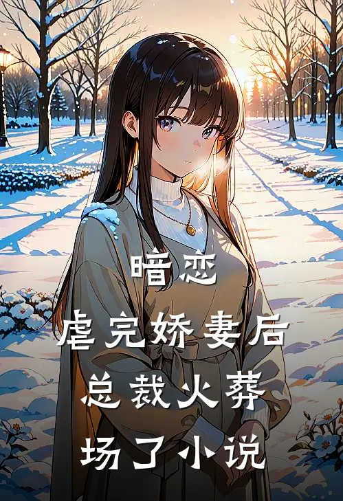 暗恋虐完娇妻后,总裁火葬场了