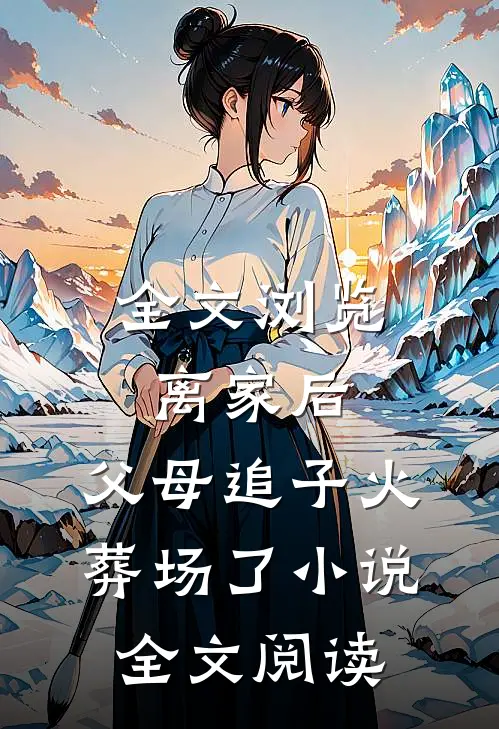 全文浏览离家后,父母追子火葬场了小说全文阅读