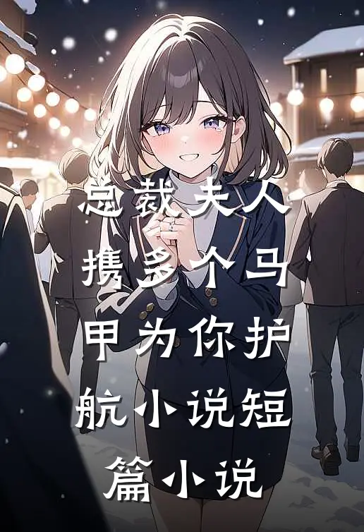 总裁夫人携多个马甲为你护航小说短篇小说