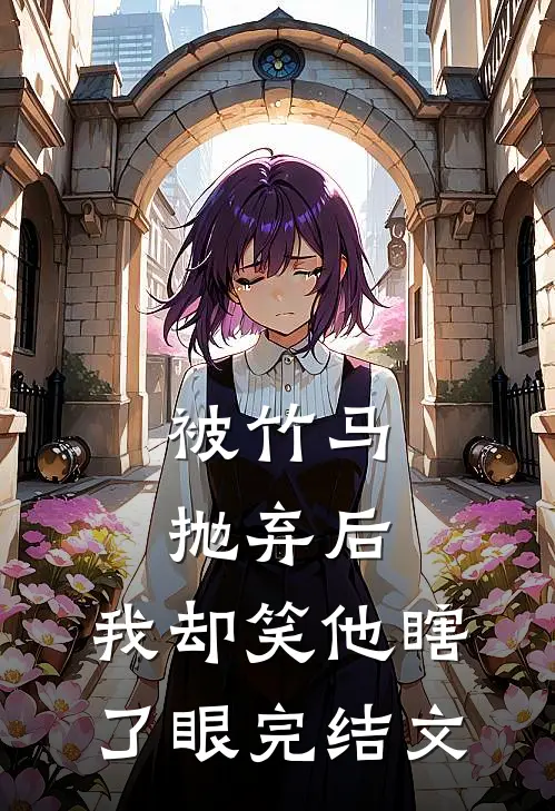 被竹马抛弃后,我却笑他瞎了眼完结文学