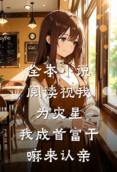 全本小说阅读视我为灾星，我成首富干嘛来认亲