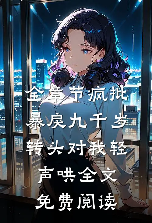 全章节疯批暴戾九千岁转头对我轻声哄全文免费阅读