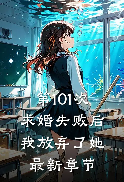 第101次求婚失败后,我放弃了她最新章节阅读
