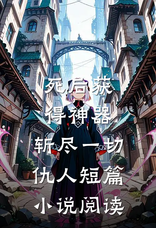 死后获得神器,斩尽一切仇人短篇阅读免费