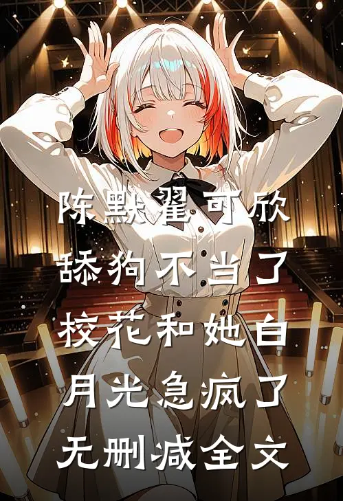 陈默翟可欣舔狗不当了，校花和她白月光急疯了无删减全文