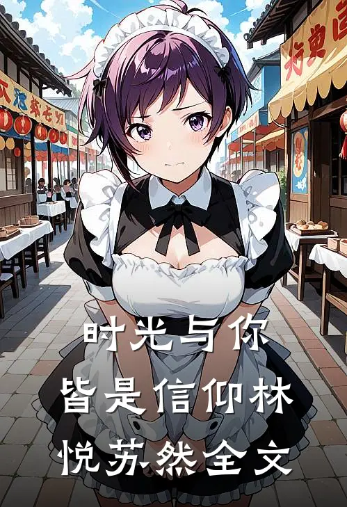 时光与你,皆是信仰林悦苏然全文在线阅读