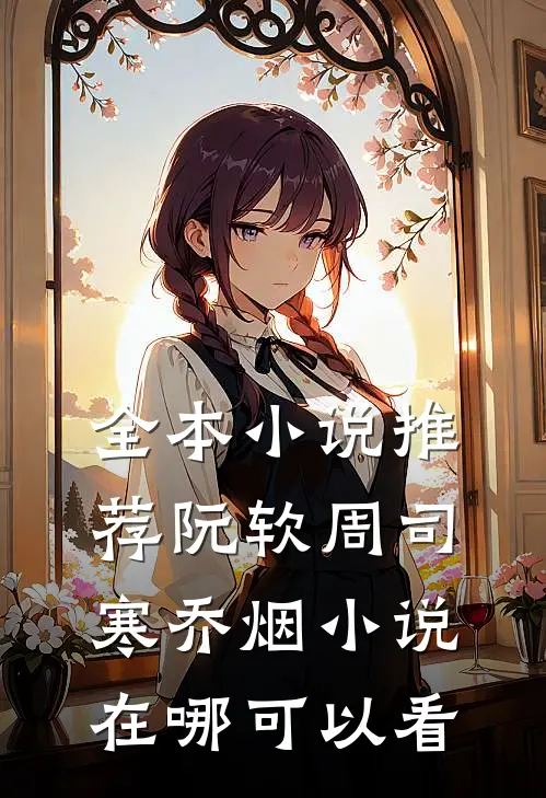 全本小说推荐阮软周司寒乔烟小说在哪可以看