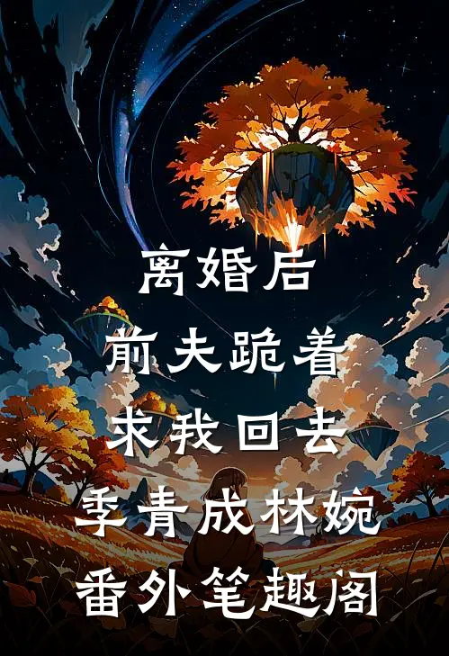 离婚后，前夫跪着求我回去：季青成林婉番外笔趣阁