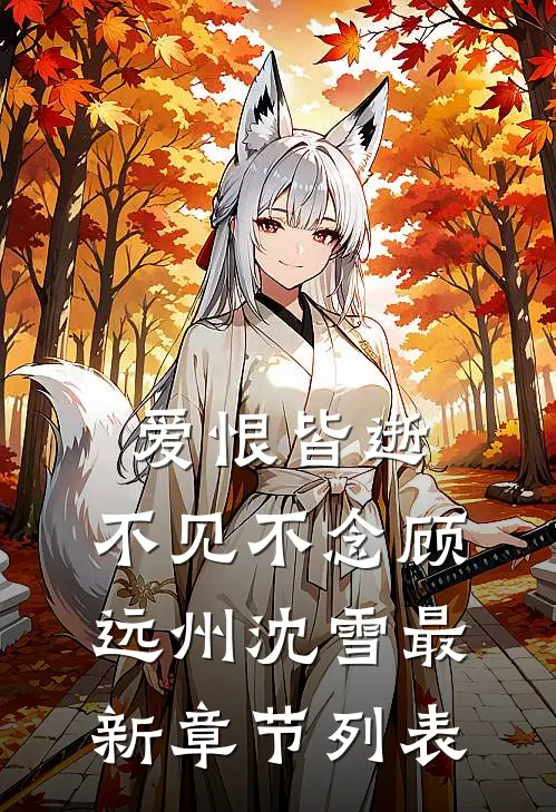 爱恨皆逝，不见不念顾远州沈雪最新章节列表