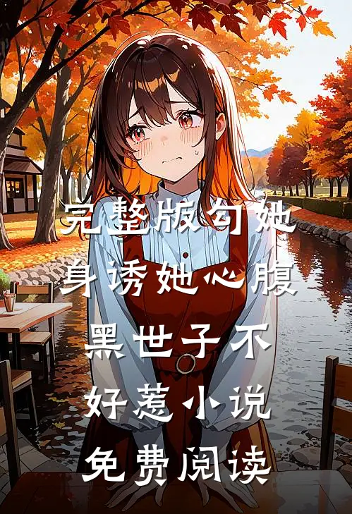 完整版勾她身诱她心腹黑世子不好惹小说免费阅读