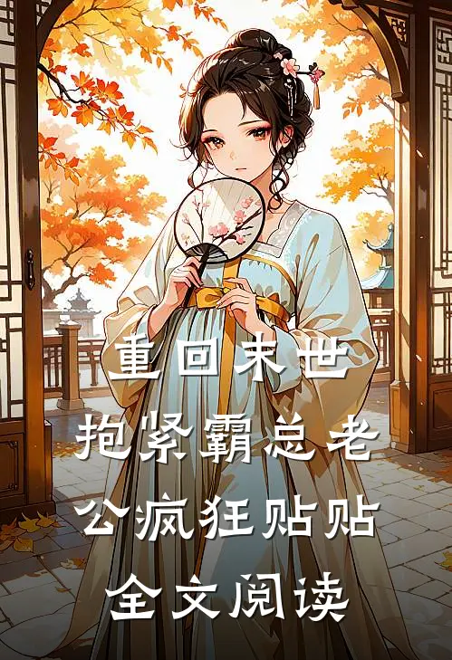 重回末世，抱紧霸总老公疯狂贴贴全文阅读