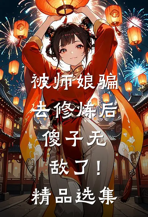 被师娘骗去修炼后,傻子无敌了!精品选集